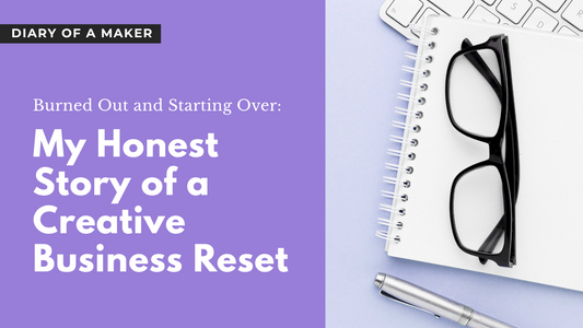 DIARY OF A MAKER - Burned Out and Starting Over: My Honest Story of a Creative Business Reset